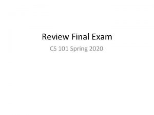 Review Final Exam CS 101 Spring 2020 1