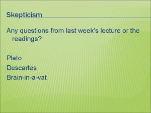 Skepticism Any questions from last weeks lecture or