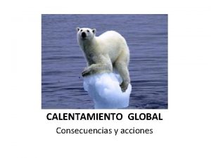 CALENTAMIENTO GLOBAL Consecuencias y acciones Objetivo Despertar una