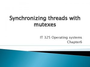 Synchronizing threads with mutexes IT 325 Operating systems