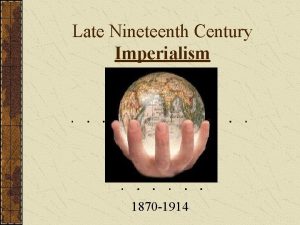 Late Nineteenth Century Imperialism 1870 1914 Objective To