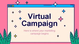 Virtual Campaign Here is where your marketing campaign