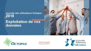 Journe des utilisateurs Octopus 2018 Exploitation de vos