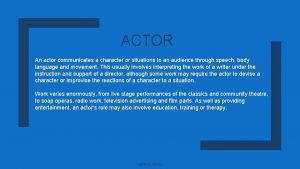 ACTOR An actor communicates a character or situations