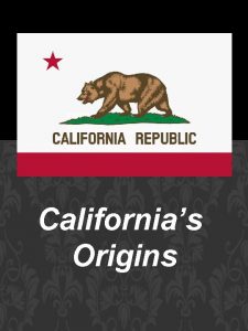 HOW CALIFORNIA BECAME CALIFORNIA Californias Origins Over 13