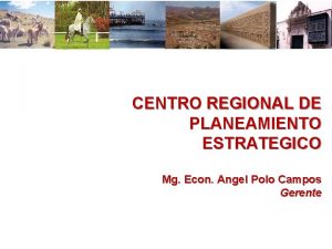CENTRO REGIONAL DE PLANEAMIENTO ESTRATEGICO Mg Econ Angel