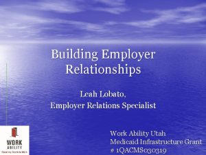 Building Employer Relationships Leah Lobato Employer Relations Specialist