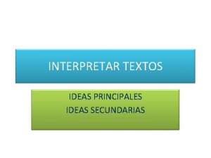 INTERPRETAR TEXTOS IDEAS PRINCIPALES IDEAS SECUNDARIAS Ejemplo de