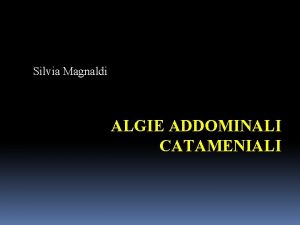 Silvia Magnaldi ALGIE ADDOMINALI CATAMENIALI Anamnesi e clinica