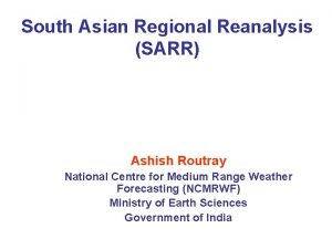 South Asian Regional Reanalysis SARR Ashish Routray National