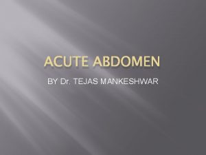 ACUTE ABDOMEN BY Dr TEJAS MANKESHWAR INTRODUCTION Acute