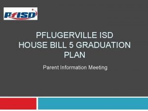 PFLUGERVILLE ISD HOUSE BILL 5 GRADUATION PLAN Parent