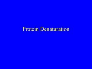Protein Denaturation Goals Denaturation Balance of forces Consequences