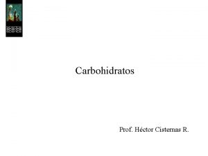 Carbohidratos Prof Hctor Cisternas R Los carbohidratos o