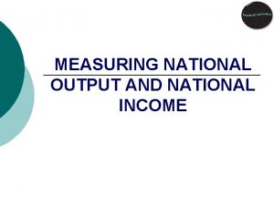 MEASURING NATIONAL OUTPUT AND NATIONAL INCOME GROSS DOMESTIC