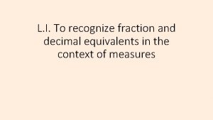 L I To recognize fraction and decimal equivalents