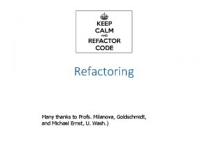 Refactoring Many thanks to Profs Milanova Goldschmidt and