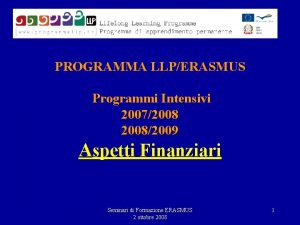 PROGRAMMA LLPERASMUS Programmi Intensivi 200720082009 Aspetti Finanziari Seminari