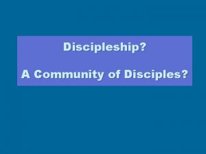 Discipleship A Community of Disciples Disciple one who