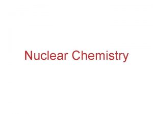 Nuclear Chemistry The Nucleus Remember that the nucleus