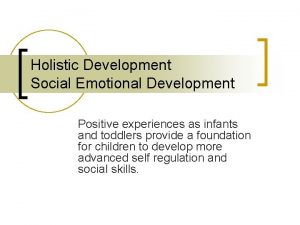 Holistic Development Social Emotional Development Positive experiences as