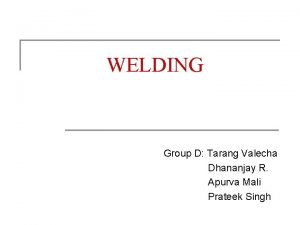 WELDING Group D Tarang Valecha Dhananjay R Apurva
