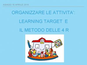 ASIAGO 18 APRILE 2016 ORGANIZZARE LE ATTIVITA LEARNING