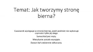 Temat Jak tworzymy stron bierna Czasownik wystpuje w