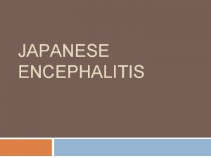 JAPANESE ENCEPHALITIS JAPANESE ENCEPALITIS Japanese encephalitis occurred in