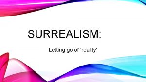 SURREALISM Letting go of reality WHAT IS SURREALISM