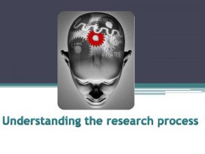 Understanding the research process The research process Why