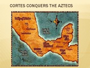 CORTES CONQUERS THE AZTECS Hernn or Hernando Corts