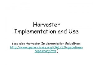 Harvester Implementation and Use see also Harvester Implementation