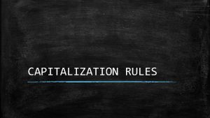 CAPITALIZATION RULES CAPITALIZATION RULES Most of the things