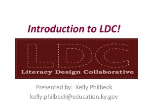 Introduction to LDC Presented by Kelly Philbeck kelly