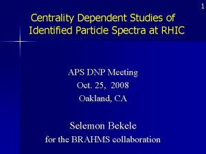 1 Centrality Dependent Studies of Identified Particle Spectra