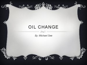 OIL CHANGE By Michael See OIL FILTER v