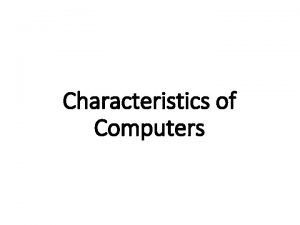 Characteristics of Computers Characteristics of Computers 1 Automatic