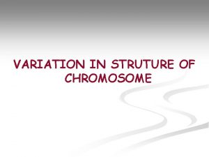 VARIATION IN STRUTURE OF CHROMOSOME Chromosomal Aberrations n