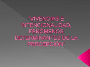 VIVENCIAS E INTENCIONALIDAD FENMENOS DETERMINANTES DE LA PERCEPCIN