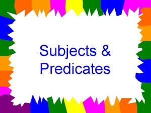 Subjects Predicates Every complete sentence has two parts