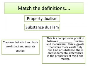 Match the definitions Property dualism Substance dualism The