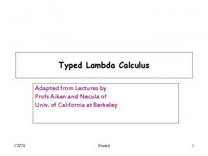 Typed Lambda Calculus Adapted from Lectures by Profs