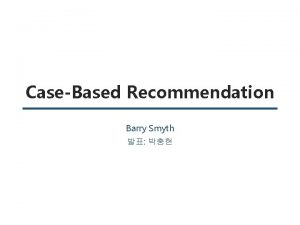 CaseBased Recommendation Barry Smyth Casebased Reasoning Casebased Recommendation