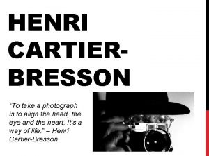 HENRI CARTIERBRESSON To take a photograph is to