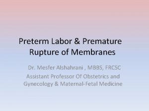 Preterm Labor Premature Rupture of Membranes Dr Mesfer