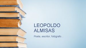 LEOPOLDO ALMISAS Poeta escritor fotgrafo SUS ORGENES Nacido