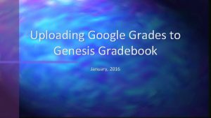 Uploading Google Grades to Genesis Gradebook January 2016