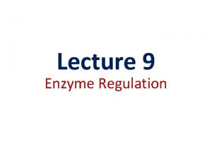 Lecture 9 Enzyme Regulation Regulation of Enzyme Activity