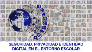 SEGURIDAD PRIVACIDAD E IDENTIDAD DIGITAL EN EL ENTORNO